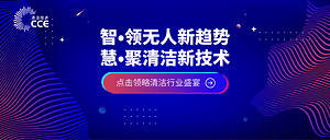 智•领无人新趋势；慧•聚清洁新技术，CCE20届盛大登场！